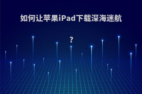 如何让苹果iPad下载深海迷航?
