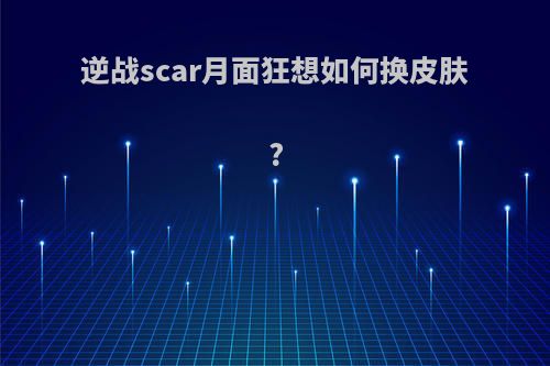 逆战scar月面狂想如何换皮肤?
