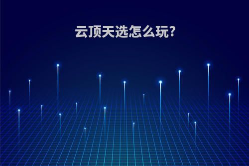 云顶天选怎么玩?