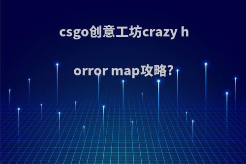 csgo创意工坊crazy horror map攻略?