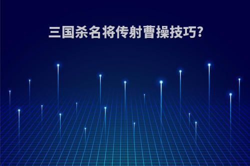 三国杀名将传射曹操技巧?