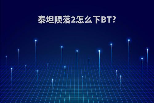 泰坦陨落2怎么下BT?