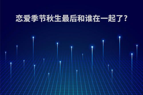 恋爱季节秋生最后和谁在一起了?