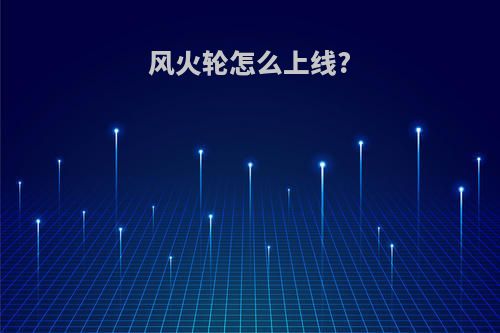 风火轮怎么上线?