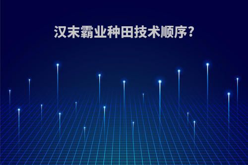 汉末霸业种田技术顺序?