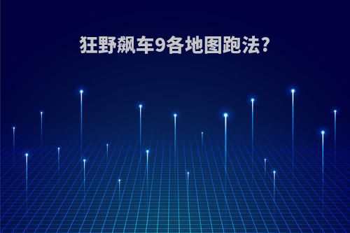 狂野飙车9各地图跑法?