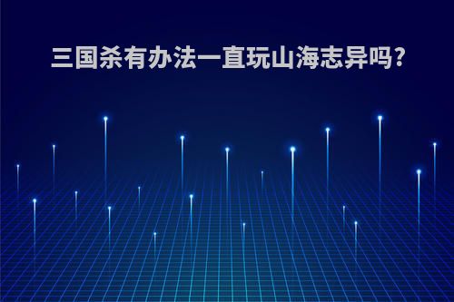 三国杀有办法一直玩山海志异吗?