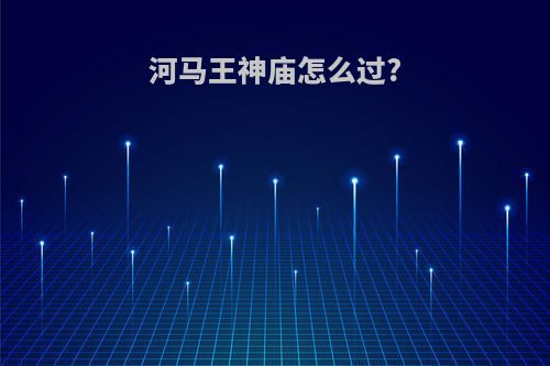 河马王神庙怎么过?