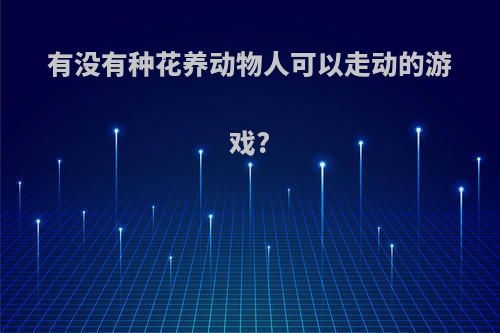 有没有种花养动物人可以走动的游戏?