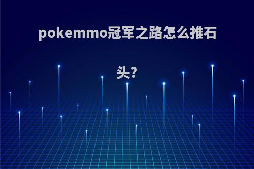 pokemmo冠军之路怎么推石头?