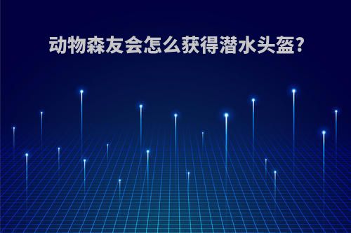 动物森友会怎么获得潜水头盔?