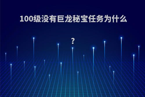 100级没有巨龙秘宝任务为什么?
