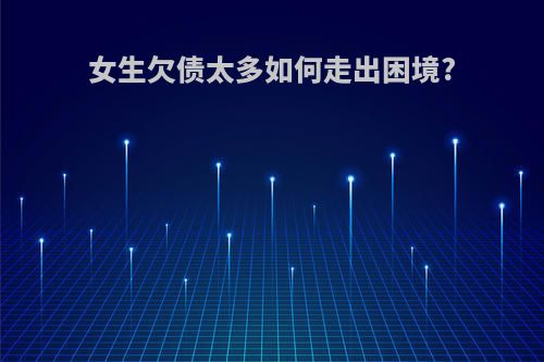 女生欠债太多如何走出困境?