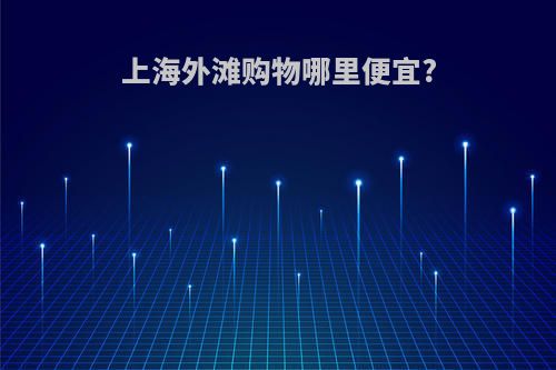 上海外滩购物哪里便宜?