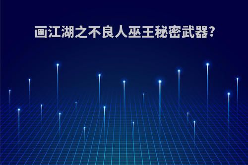 画江湖之不良人巫王秘密武器?
