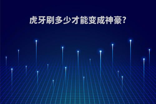 虎牙刷多少才能变成神豪?