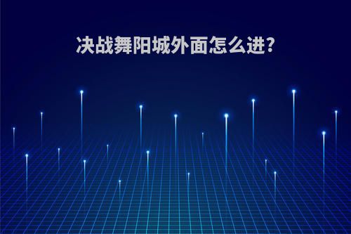 决战舞阳城外面怎么进?