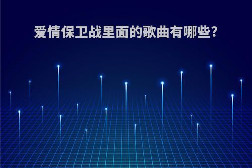爱情保卫战里面的歌曲有哪些?