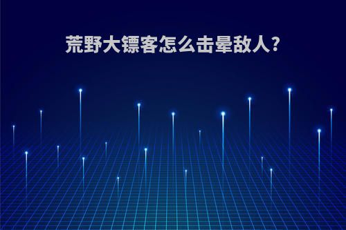 荒野大镖客怎么击晕敌人?