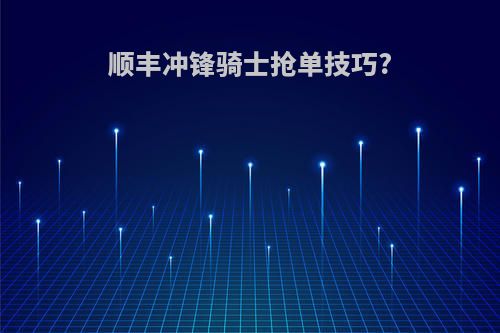 顺丰冲锋骑士抢单技巧?