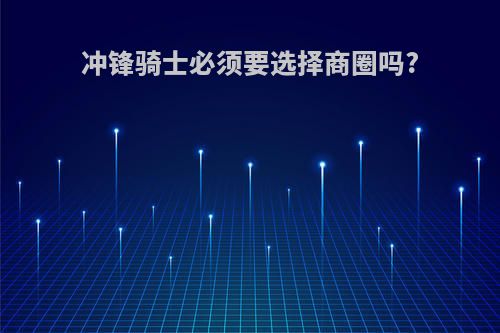 冲锋骑士必须要选择商圈吗?