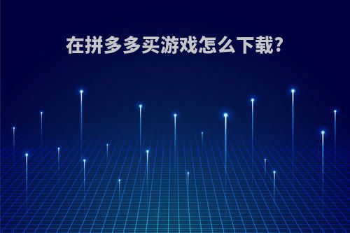 在拼多多买游戏怎么下载?