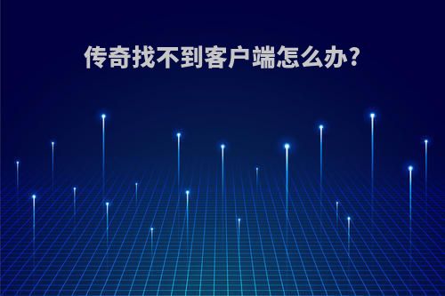 传奇找不到客户端怎么办?