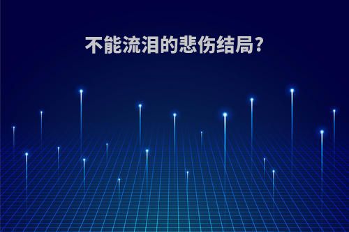 不能流泪的悲伤结局?