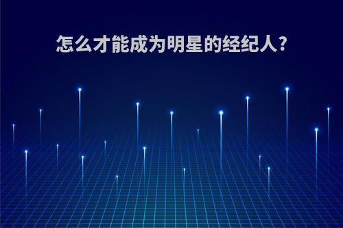 怎么才能成为明星的经纪人?