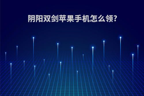 阴阳双剑苹果手机怎么领?