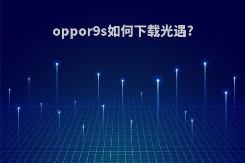 oppor9s如何下载光遇?