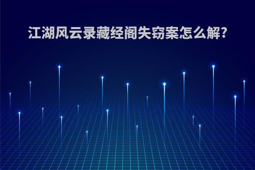 江湖风云录藏经阁失窃案怎么解?