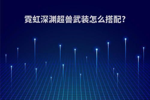 霓虹深渊超兽武装怎么搭配?