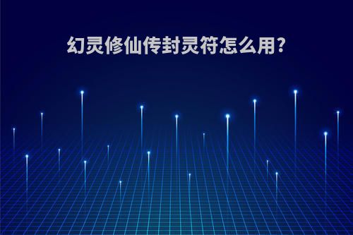 幻灵修仙传封灵符怎么用?