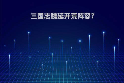 三国志魏延开荒阵容?