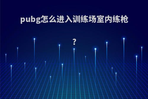 pubg怎么进入训练场室内练枪?
