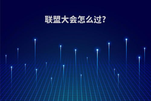 联盟大会怎么过?