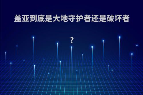 盖亚到底是大地守护者还是破坏者?