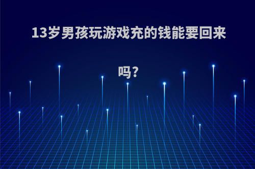 13岁男孩玩游戏充的钱能要回来吗?
