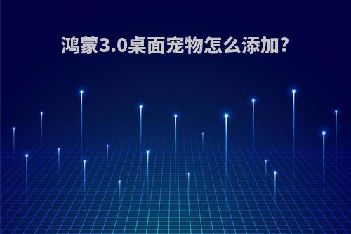 鸿蒙3.0桌面宠物怎么添加?