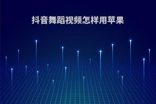 抖音舞蹈视频怎样用苹果