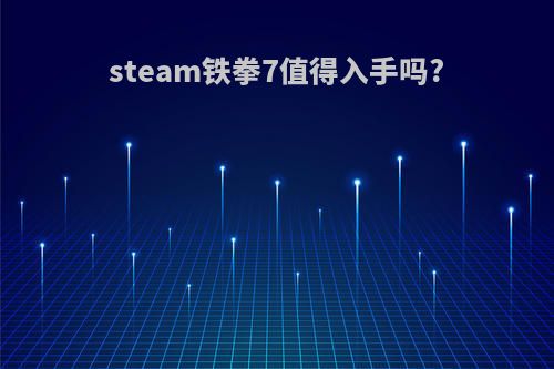 steam铁拳7值得入手吗?