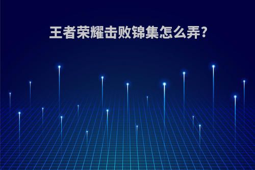 王者荣耀击败锦集怎么弄?