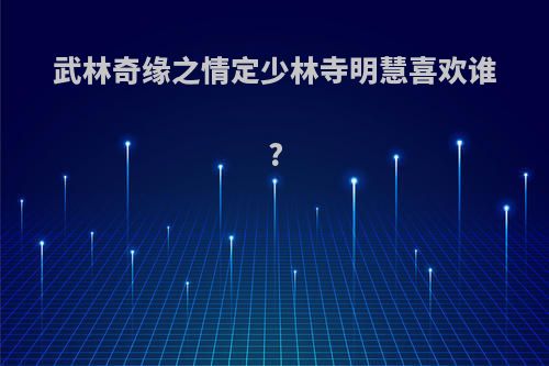 武林奇缘之情定少林寺明慧喜欢谁?