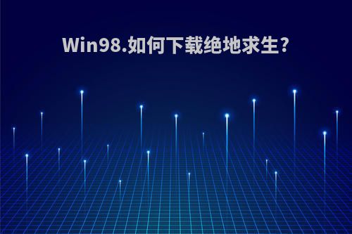 Win98.如何下载绝地求生?