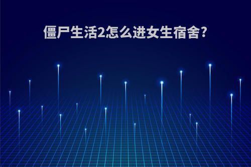 僵尸生活2怎么进女生宿舍?