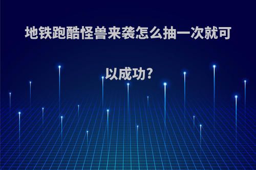 地铁跑酷怪兽来袭怎么抽一次就可以成功?