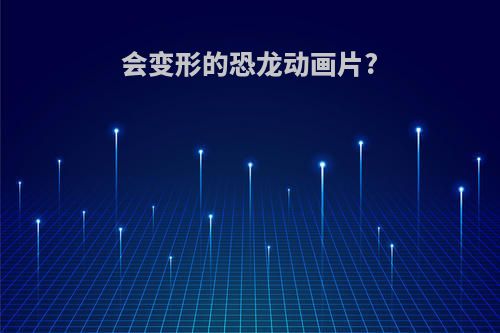 会变形的恐龙动画片?