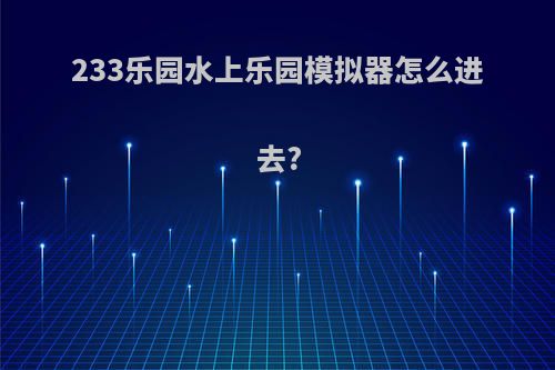233乐园水上乐园模拟器怎么进去?