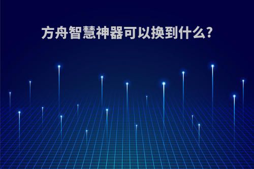 方舟智慧神器可以换到什么?